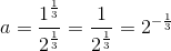 a=\frac{1^{\frac{1}{3}}}{2^{\frac{1}{3}}}=\frac{1}{2^{\frac{1}{3}}}=2^{-\frac{1}{3}}