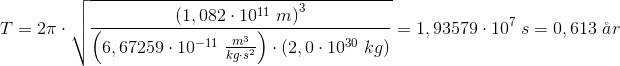 \! \! \! \! \! \! \! \! \! \! \! \! \! \! \! \! \! \! \! \! T=2\pi \cdot \sqrt{\frac{\left (1,082\cdot 10^{11}\; m \right )^3}{\left (6,67259\cdot 10^{-11}\; \frac{m^3}{kg\cdot s^2} \right )\cdot \left (2,0\cdot 10^{30}\; kg \right )}}=1,93579\cdot 10^{7 }\;s=0,613\; \aa r
