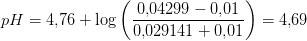 pH=4{,}76+\log\left ( \frac{0{,}04299-0{,}01}{0{,}029141+0{,}01} \right )=4{,}69