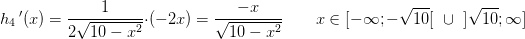 h_4{\, }'(x)=\frac{1}{2\sqrt{10-x^2}}\cdot \left ( -2x \right )=\frac{-x}{\sqrt{10-x^2}}\; \; \; \; \; \; \; x\in[ -\infty;-\sqrt{10}[\; \; \cup \; \; ]\sqrt{10};\infty]