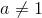 a \neq 1