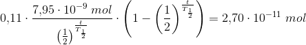 0{,}11\cdot \frac{7{,}95\cdot 10^{-9}\; mol}{\left ( \frac{1}{2} \right )^{\frac{t}{T_{\frac{1}{2}}}}}\cdot \left ( 1-\left ( \frac{1}{2} \right )^{\frac{t}{T_{\frac{1}{2}}}} \right )=2{,}70\cdot 10^{-11}\; mol