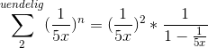 \sum_{2}^{uendelig}(\frac{1}{5x})^n = (\frac{1}{5x})^2 * \frac{1}{1-\frac{1}{5x}}