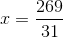 x=\frac{269}{31}
