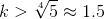 k > \sqrt[4] 5 \approx 1.5