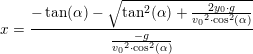 \small x=\frac{-\tan(\alpha )-\sqrt{\tan^2(\alpha )+\tfrac{2y_0\cdot g}{{v_0}^2\cdot \cos^2(\alpha )}}}{\tfrac{-g}{{v_0}^2\cdot \cos^2(\alpha )}}