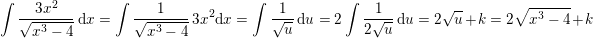 \small \small \small \! \! \! \! \! \! \! \! \! \! \! \! \! \! \! \! \! \! \! \! \! \! \! \! \! \! \! \! \! \! \! \int \frac{3x^2}{\sqrt{x^3-4}}\, \mathrm{d}x=\int \frac{1}{\sqrt{x^3-4}}\, 3x^2\mathrm{d}x=\int \frac{1}{\sqrt{u}}\, \mathrm{d}u=2\int \frac{1}{2\sqrt{u}}\, \mathrm{d}u=2\sqrt{u}+k=2\sqrt{x^3-4}+k