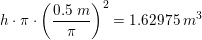 \small h\cdot \pi \cdot \left ( \frac{0{.}5\; m}{\pi } \right )^2=1{.}62975\; m^3