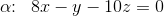 \alpha \! \! :\; \; 8x-y-10z=0