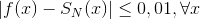 \left | f(x)-S_{N}(x)\right |\leq 0,01,\forall x