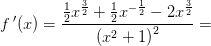 f{\, }'(x)=\frac{\tfrac{1}{2}x^{\frac{3}{2}}+\tfrac{1}{2}x^{-\frac{1}{2}}-2x^{\frac{3}{2}}}{\left (x^2+1 \right )^2}=