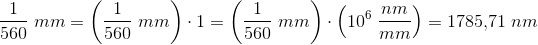 \frac{1}{560}\; mm=\left (\frac{1}{560}\; mm \right )\cdot 1=\left (\frac{1}{560}\; mm \right )\cdot \left ( 10^6\; \frac{nm}{mm} \right )=1785{,}71\; nm
