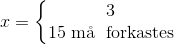 x=\left\{\begin{matrix} 3\\15 \; \textup{m\aa \; forkastes} \end{matrix}\right.