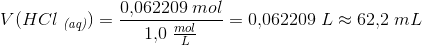 V(HCl\; _{\textit{(aq)}})=\frac{0{,}062209 \; mol}{1{,}0\; \frac{mol}{L}}=0{,}062209\; L\approx 62{,}2\; mL
