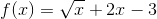 f(x)=\sqrt{x}+2x-3