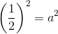 \left (\frac{1}{2} \right )^2=a^2