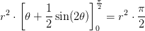 r^2\cdot \left [ \theta +\frac{1}{2}\sin(2\theta ) \right ]_{0}^{\frac{\pi }{2}}=r^2\cdot \frac{\pi }{2}