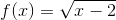 f(x)=\sqrt{x-2}