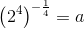 \left (2^4 \right )^{-\frac{1}{4}}=a