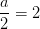 \frac{a}{2}=2