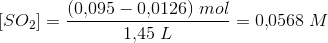 \left [ SO_2 \right ]=\frac{(0{,}095-0{,}0126)\; mol}{1{,}45\; L}=0{,}0568\; M