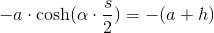 -a\cdot\cosh(\alpha\cdot\frac{s}{2})=-(a+ h)