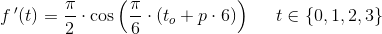 f{\, }'(t)=\frac{\pi }{2}\cdot \cos\left(\frac{\pi }{6}\cdot( t_o+p\cdot 6)\right)\; \; \; \; \; t\in \{0,1,2,3\}