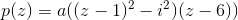 p(z)=a((z-1)^2-i^2)(z-6))