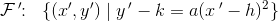 \mathcal{F}{\, }'\! \! :\; \; \{(x{}',y{}')\; |\; y{\, }'-k=a(x{\, }'-h)^2\}