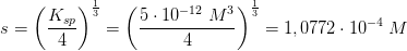 s=\left ( \frac{K_{sp}}{4} \right )^{\frac{1}{3}}=\left ( \frac{5\cdot 10^{-12}\; M^3}{4} \right )^{\frac{1}{3}}=1,0772\cdot 10^{-4}\; M