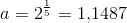a=2^{\frac{1}{5}}=1{,}1487