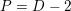 \small P=D-2