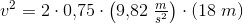 v^2=2\cdot 0{,}75 \cdot \left(9{,}82\; \tfrac{m}{s^2}\right)\cdot (18\; m)