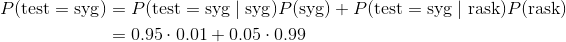 \begin{align*} P(\text{test}=\text{syg}) &= P(\text{test}=\text{syg}\mid \text{syg})P(\text{syg}) + P(\text{test}=\text{syg}\mid \text{rask})P(\text{rask}) \\ &= 0.95\cdot 0.01 + 0.05\cdot 0.99 \end{align*}