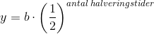 y=b\cdot \left ( \frac{1}{2} \right )^{antal\; halveringstider}