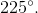 225^\circ.
