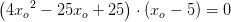 \left (4{x_o}^2-25x_o+25 \right )\cdot (x_o-5)=0