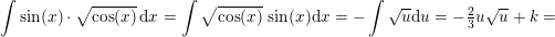 \small \int \sin(x)\cdot \sqrt{\cos(x)}\, \mathrm{d}x=\int \sqrt{\cos(x)}\, \sin(x)\mathrm{d}x=-\int \sqrt{u}\mathrm{d}u=-\tfrac{2}{3}u\sqrt{u}+k=