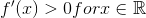 f'(x)>0 for x \in \mathbb{R}