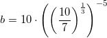 \small b=10\cdot \left (\left ( \frac{10}{7} \right )^{\frac{1}{3}} \right )^{-5}