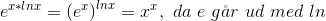 e^{x*lnx}=\left ( e^{x} \right )^{lnx}=x^{x},\ da\ e\ g\aa r\ ud\ med\ ln