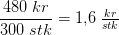 \frac{480\; kr}{300\; stk}=1{,}6\; \tfrac{kr}{stk}
