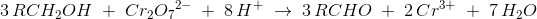 3\, RCH_2OH\; +\; Cr_2{O_{7}}^{2-}\; +\; 8\, H^+\; \rightarrow \; 3\, RCHO\; +\; 2\, Cr^{3+}\; +\; 7\, H_2O