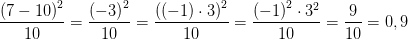 \frac{\left ( 7-10 \right )^2}{10}=\frac{\left ( -3 \right )^2}{10}=\frac{\left (\left ( -1 \right )\cdot 3 \right )^2}{10}=\frac{\left ( -1 \right )^2\cdot 3^2}{10}=\frac{9}{10}=0,9