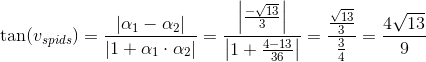 \tan(v_{spids})=\frac{\left | \alpha _1-\alpha _2 \right |}{\left | 1+\alpha _1\cdot \alpha _2 \right |}=\frac{\left | \frac{-\sqrt{13}}{3} \right |}{\left | 1+\frac{4-13}{36} \right |}=\frac{\frac{\sqrt{13}}{3}}{\frac{3}{4}}=\frac{4\sqrt{13}}{9}