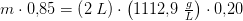 m\cdot 0{,}85=\left (2\; L \right )\cdot \left ( 1112{,}9\; \tfrac{g}{L} \right )\cdot 0{,}20