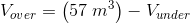 V_{over}=\left (57\; m^3 \right )-V_{under}