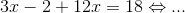 3 x-2 +12 x=18 \Leftrightarrow...