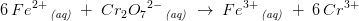 6\, Fe^{2+}\, _{\textit{(aq)}}\; +\; Cr_2{O_7}^{2-}\, _{\textit{(aq)}}\; \rightarrow \; Fe^{3+}\, _{\textit{(aq)}}\; +\; 6\, Cr^{3+}