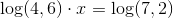 \log(4,6)\cdot x=\log(7,2)